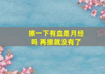 擦一下有血是月经吗 再擦就没有了